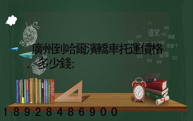 廣州到哈爾濱轎車托運價格,多少錢