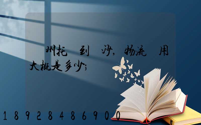 廣州托運到長沙,物流費用大概是多少