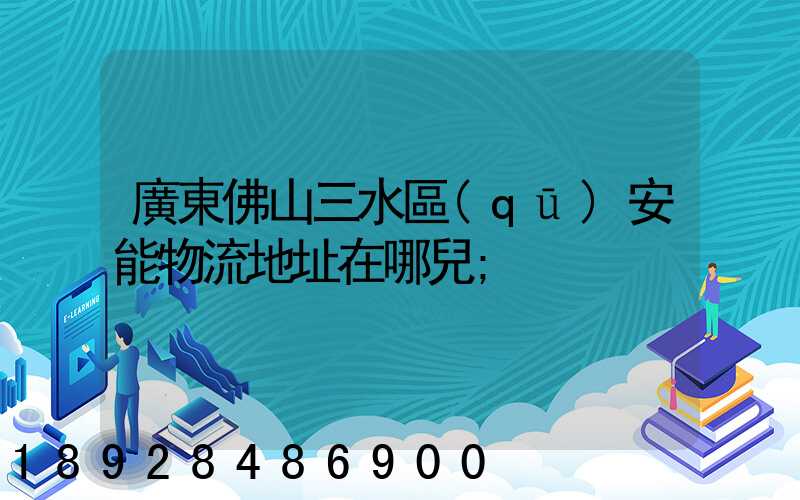 廣東佛山三水區(qū)安能物流地址在哪兒