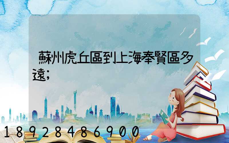 蘇州虎丘區到上海奉賢區多遠